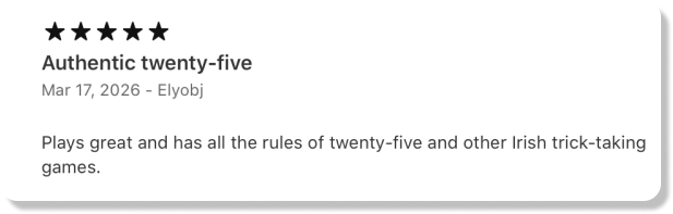 5-star review: Authentic twenty-five - Plays great and has all the rules of twenty-five and other Irish trick-taking games.